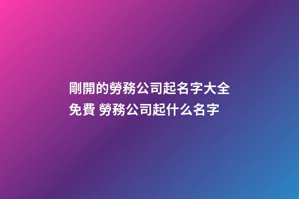 剛開的勞務公司起名字大全免費 勞務公司起什么名字-第1張-公司起名-玄機派